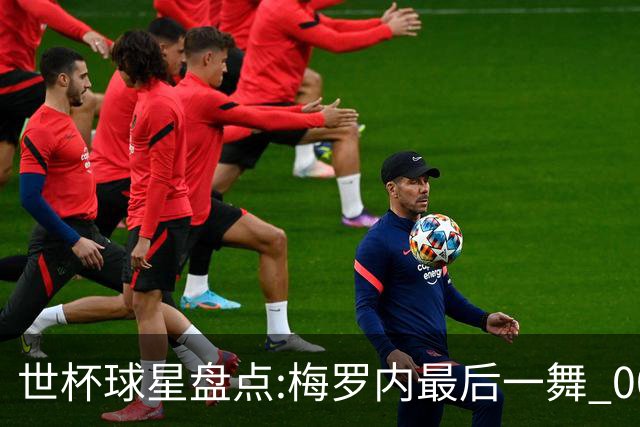 世杯球星盘点:梅罗内最后一舞 00后全面接班