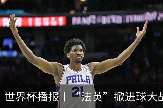 世界杯播报丨“法英”掀进球大战 “西阿”巅峰对决将打响