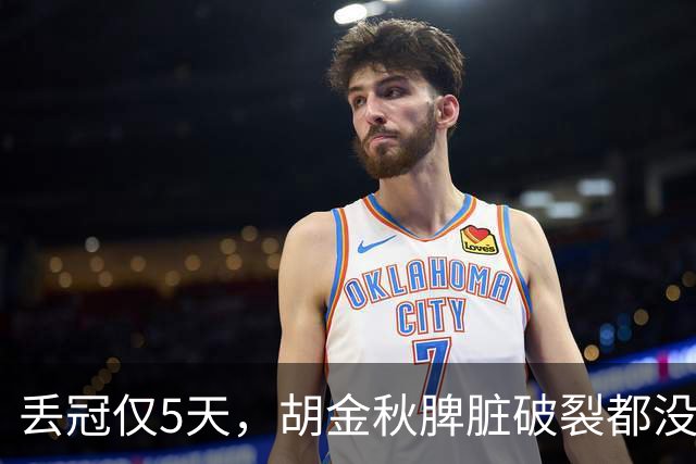 丢冠仅5天，胡金秋脾脏破裂都没倒，膝伤又进力量房 只为父子同台