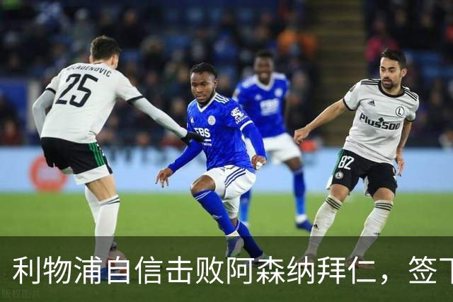 利物浦自信击败阿森纳拜仁，签下世界杯4球前锋巴尔科拉