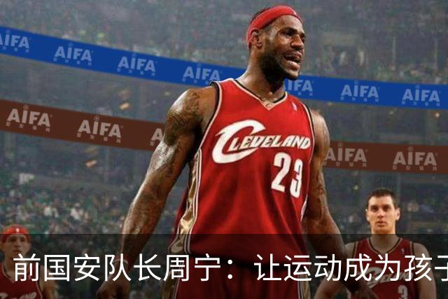 前国安队长周宁：让运动成为孩子一生的朋友