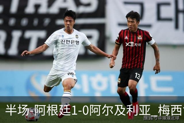 半场-阿根廷1-0阿尔及利亚 梅西世界波破门+首发创历史德保罗助攻