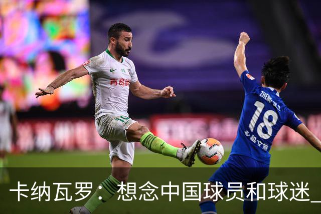 卡纳瓦罗：想念中国球员和球迷 韦世豪需进更多球
