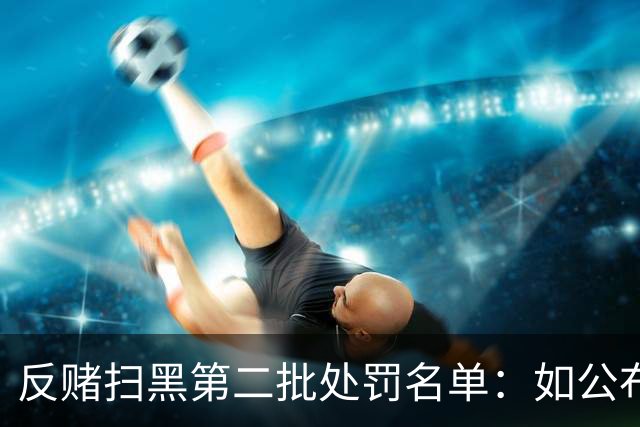 反赌扫黑第二批处罚名单：如公布 应与准入同步