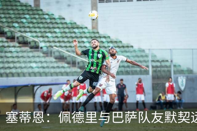 塞蒂恩：佩德里与巴萨队友默契远超国家队队友，他的战术选择受限