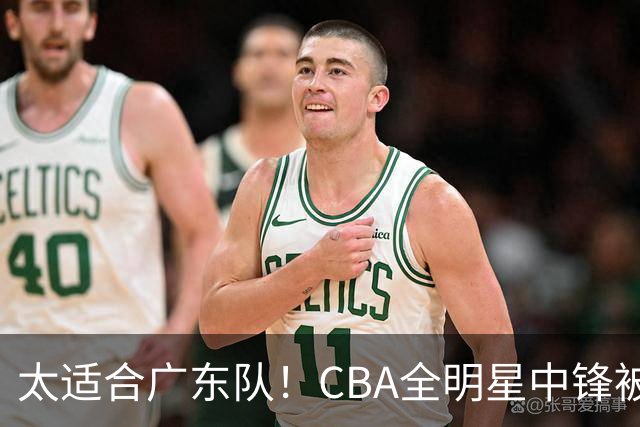 太适合广东队！CBA全明星中锋被多队疯抢，朱芳雨有望完成截胡？