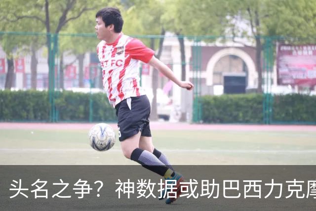 头名之争？神数据或助巴西力克摩洛哥抢占先机