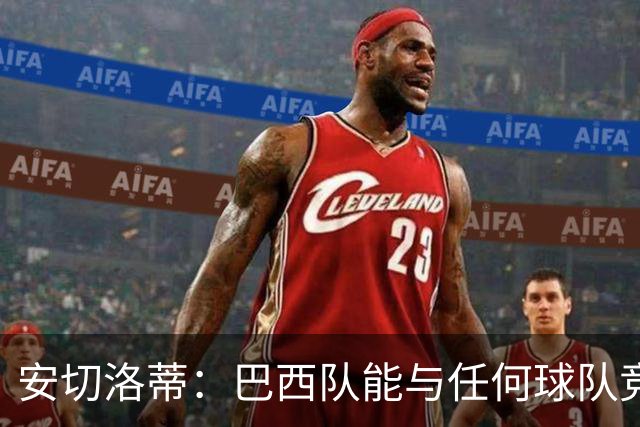 安切洛蒂：巴西队能与任何球队竞争 目标小组第一出线