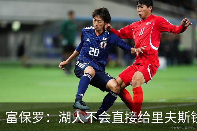富保罗：湖人不会直接给里夫斯钱 肯定有别队报价让湖人不得不给