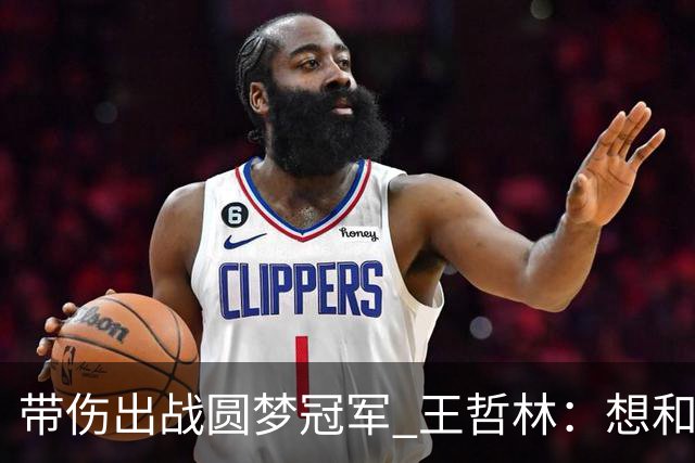 带伤出战圆梦冠军 王哲林：想和自己说一句谢谢