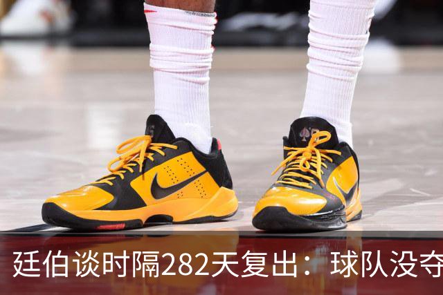 廷伯谈时隔282天复出：球队没夺冠我很难过