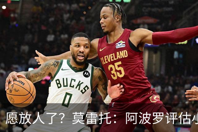 愿放人了？莫雷托：阿波罗评估小蜘蛛离队可能，转会费肯定超1亿