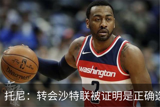 托尼：转会沙特联被证明是正确选择 我对入选英格兰队感到很兴奋