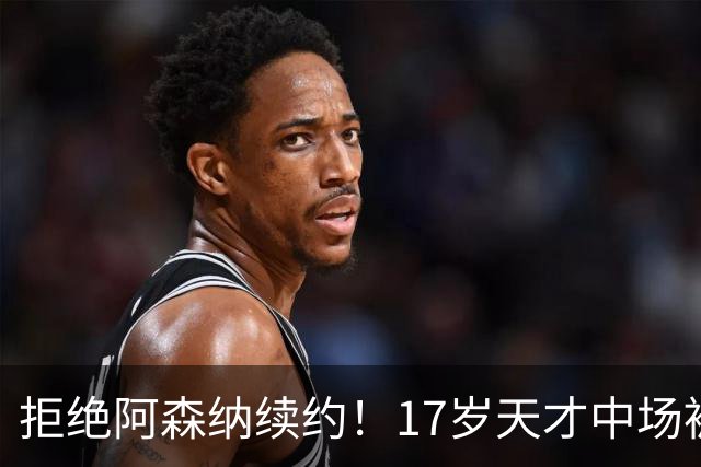 拒绝阿森纳续约！17岁天才中场被曼城挖走 枪手青训再失瑰宝