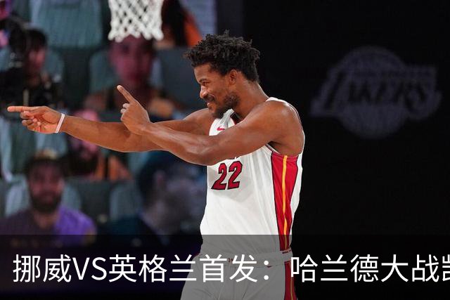 挪威VS英格兰首发：哈兰德大战凯恩 厄德高PK贝林厄姆
