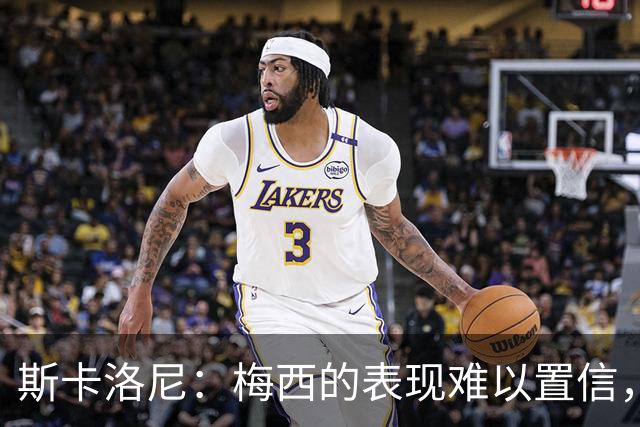 斯卡洛尼：梅西的表现难以置信，我们把他看作是神也把他看作孩子