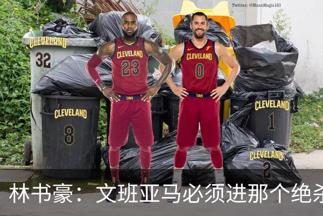 林书豪：文班亚马必须进那个绝杀球 两三年后他再投肯定能进