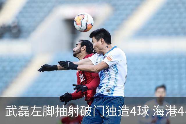 武磊左脚抽射破门独造4球 海港4-0领先津门虎