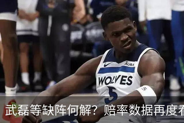 武磊等缺阵何解？赔率数据再度看衰国足客战