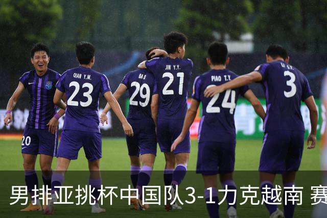 男排亚挑杯中国队3-1力克越南 赛季首秀第5名收官