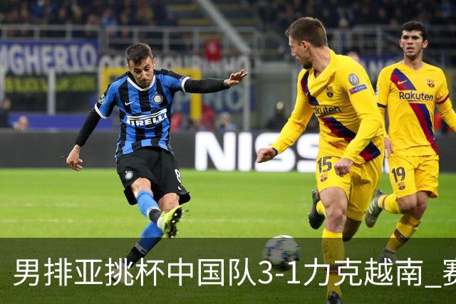 男排亚挑杯中国队3-1力克越南 赛季首秀第5名收官