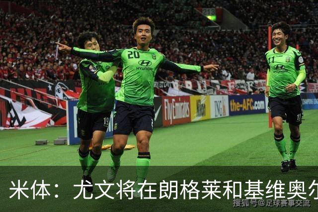 米体：尤文将在朗格莱&基维奥尔&苏塔洛中做选择