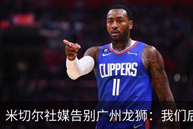 米切尔社媒告别广州龙狮：我们后会有期 永远属于龙狮雄狮一员