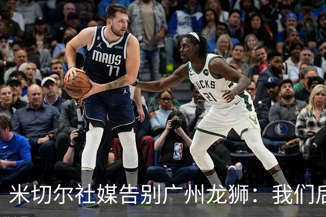 米切尔社媒告别广州龙狮：我们后会有期 永远属于龙狮雄狮一员