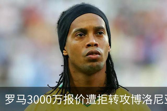 罗马3000万报价遭拒转攻博洛尼亚前锋 已启动谈判
