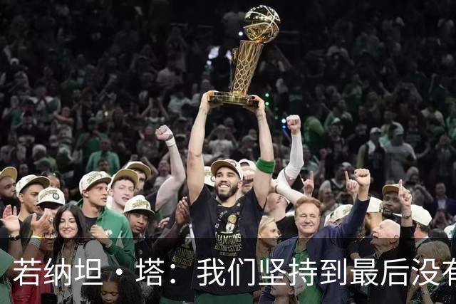 若纳坦·塔：我们坚持到最后没有放弃，翁达夫表现出色值得称赞