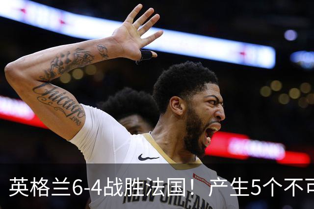 英格兰6-4战胜法国！产生5个不可思议+3个事实，姆巴佩超梅西纪录