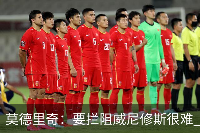 莫德里奇：要拦阻威尼修斯很难 但我会尽力去做