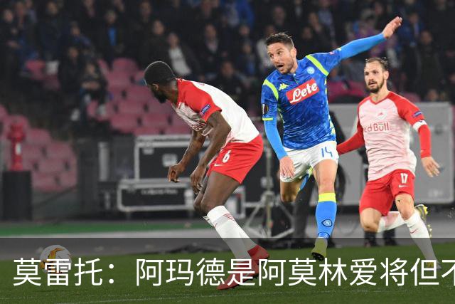 莫雷托：阿玛德是阿莫林爱将但不代表会去米兰 乌加特没接触米兰