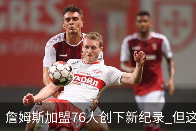 詹姆斯加盟76人创下新纪录 但这三位球员早他一步达成