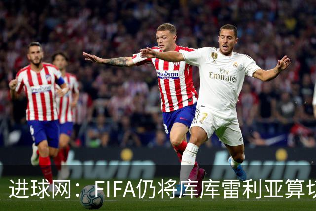 进球网：FIFA仍将库库雷利亚算切尔西球员，皇马或无补偿金