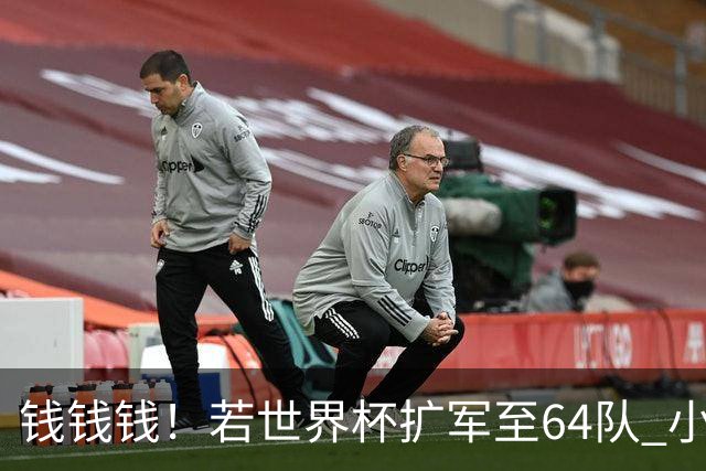 钱钱钱！若世界杯扩军至64队 小组赛或沦为跨大洲预选赛