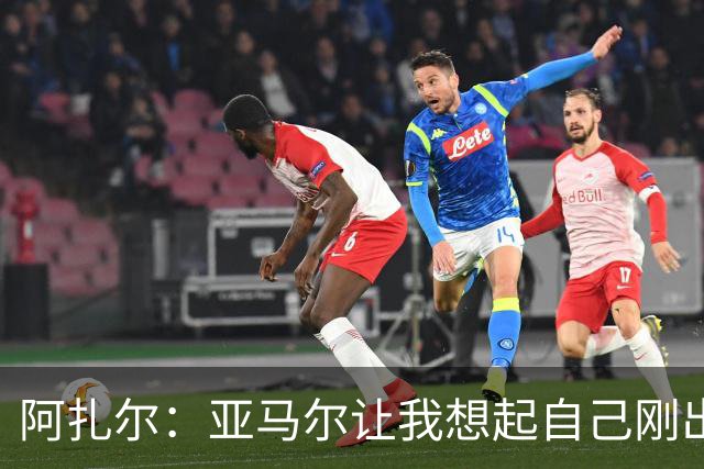 阿扎尔：亚马尔让我想起自己刚出道时的样子 姆巴佩会赢得金靴