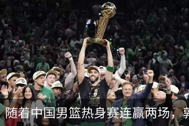 随着中国男篮热身赛连赢两场，郭士强和教练团队可能会做出三大调整