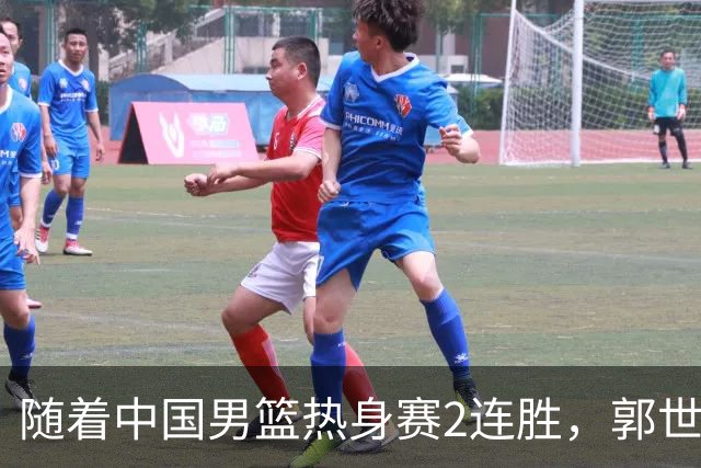 随着中国男篮热身赛2连胜，郭世强和教练组，有可能做出3大改变