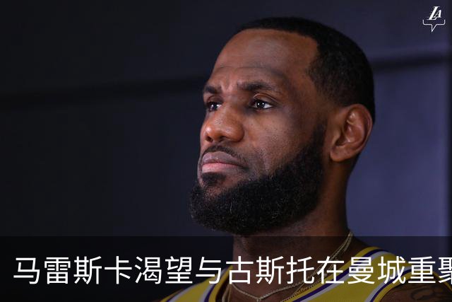 马雷斯卡渴望与古斯托在曼城重聚 切尔西标价7500万镑！