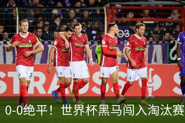 0-0绝平！世界杯黑马闯入淘汰赛创造全新纪录，将迎战阿根廷，国足无比羡慕
