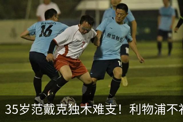 35岁范戴克独木难支！利物浦不补经验中卫，争冠就是空谈
