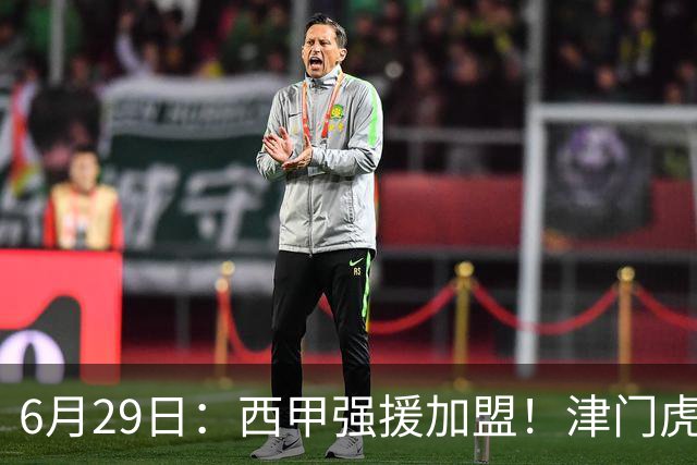 6月29日：西甲强援加盟！津门虎全员齐整兵发重庆，保底1分，再输就危险了