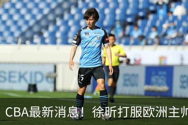 CBA最新消息！徐昕打服欧洲主帅，上海票价涨10倍，胡金秋伤病出炉