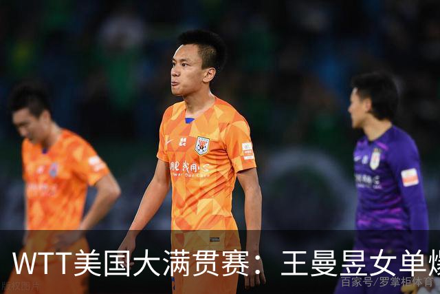 WTT美国大满贯赛：王曼昱女单爆冷出局